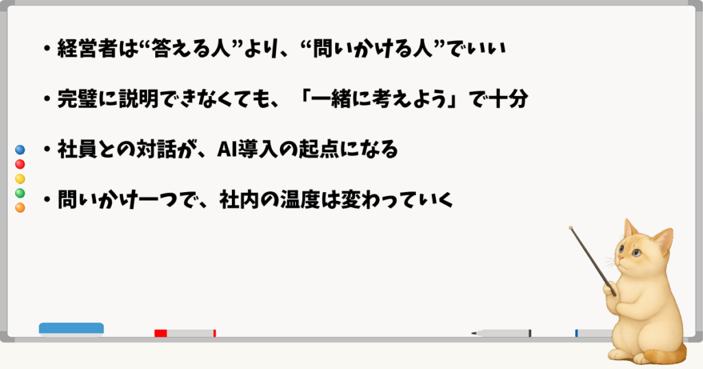 このセクションで伝える小結論：答えを出すより問いを投げる／完璧に説明しなくていい／社員との対話がAI導入の起点になる／小さな問いかけが全体を動かす