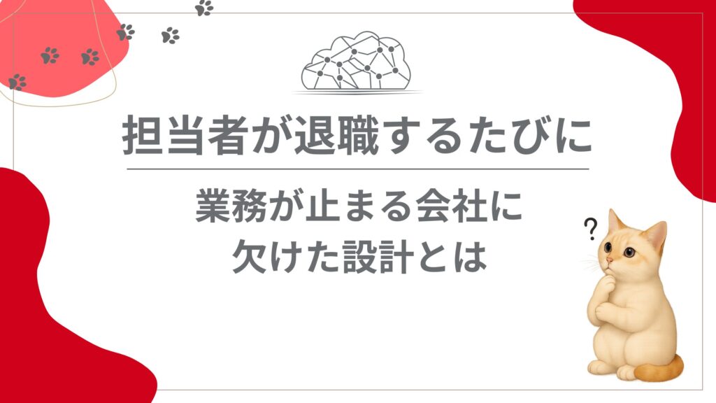 担当者が退職するたびに業務が止まる会社に欠けた設計とは
